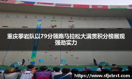 重庆攀岩队以79分领跑马拉松大满贯积分榜展现强劲实力