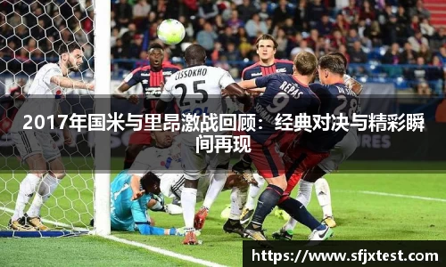 2017年国米与里昂激战回顾：经典对决与精彩瞬间再现